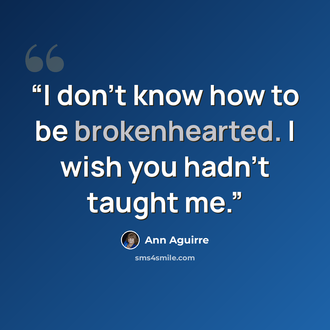 “I don't know how to be brokenhearted. I wish you hadn't taught me.” quote by Ann Aguirre