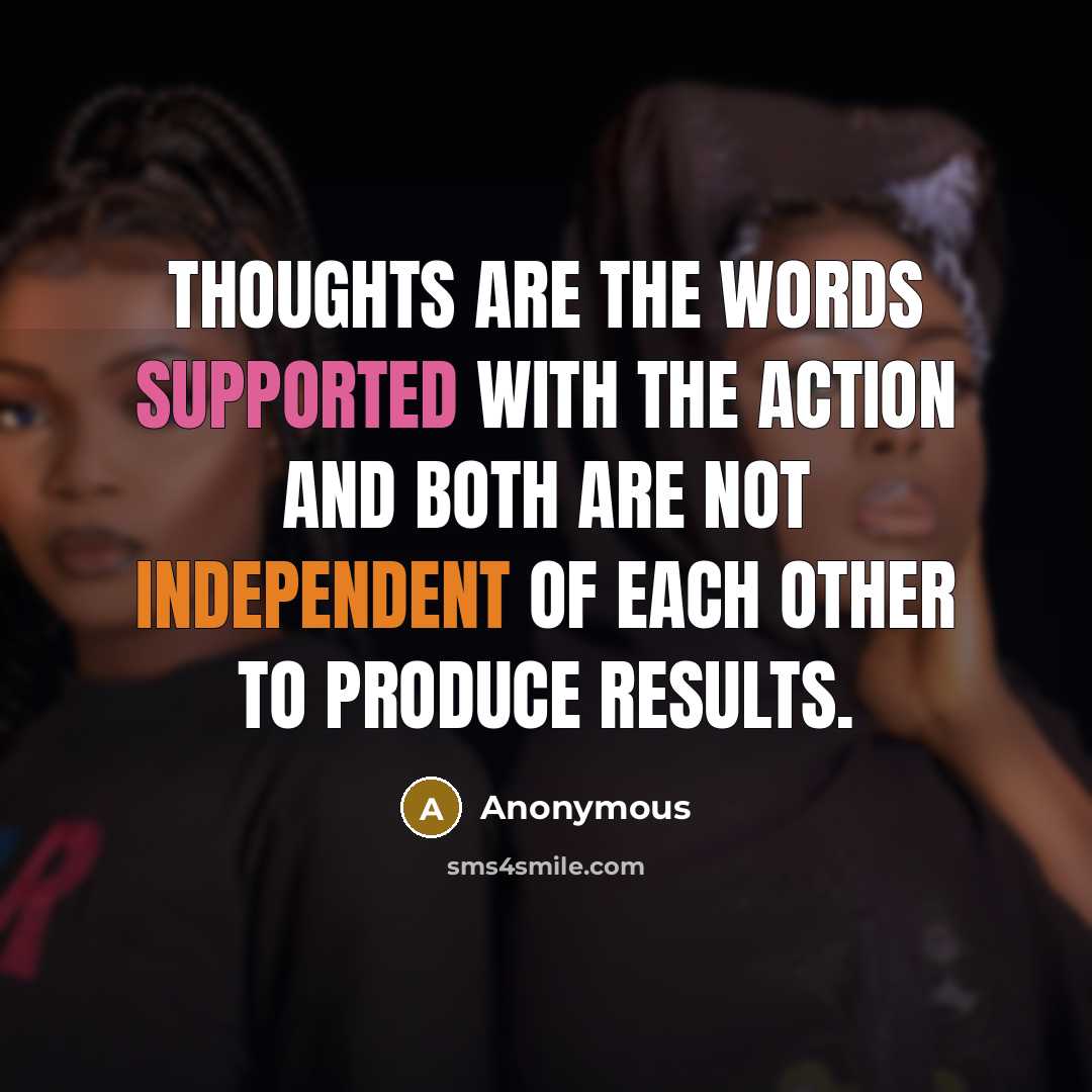 “THOUGHTS are the WORDS supported with the ACTION and both are not independent of each other to produce results.” quote by Anonymous