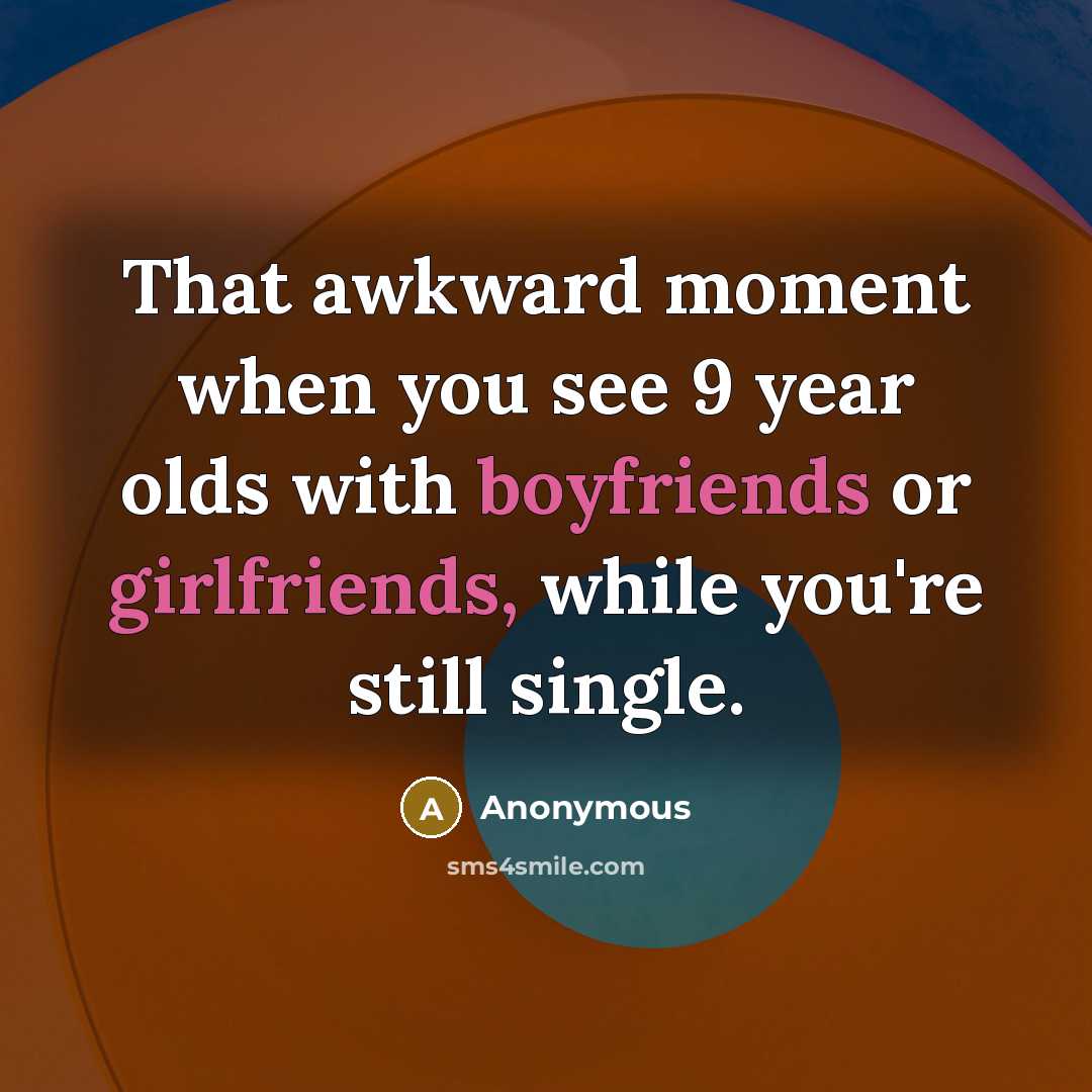 “That awkward moment when you see 9 year olds with boyfriends or girlfriends, while you're still single.” quote by Anonymous