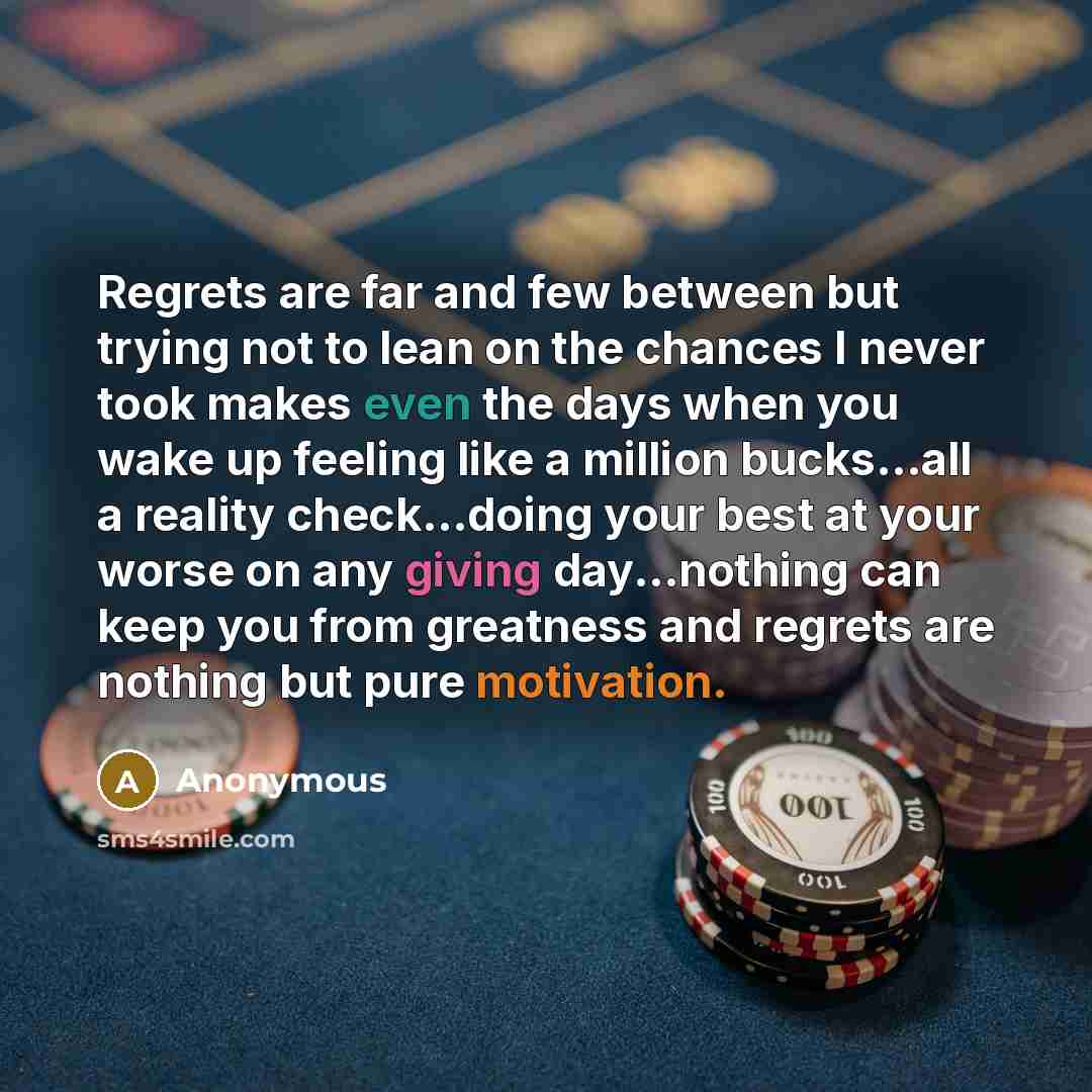 “Regrets are far and few between but trying not to lean on the chances I never took makes even the days when you wake up feeling like a million bucks...all a reality check...doing your best at your worse on any giving day...nothing can keep you from greatness and regrets are nothing but pure…” quote by Anonymous