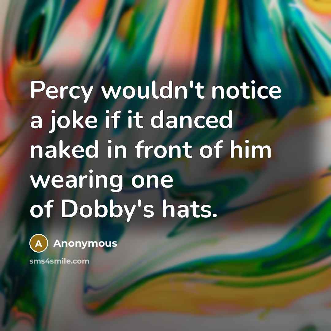 “Percy wouldn't notice a joke if it danced naked in front of him wearing one of Dobby's hats.” quote by Anonymous
