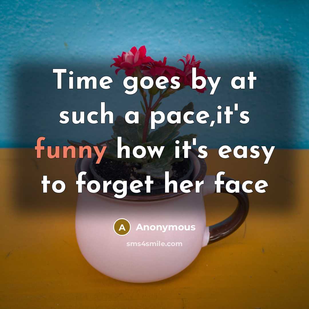 “Time goes by at such a pace,it's funny how it's easy to forget her face” quote by Anonymous