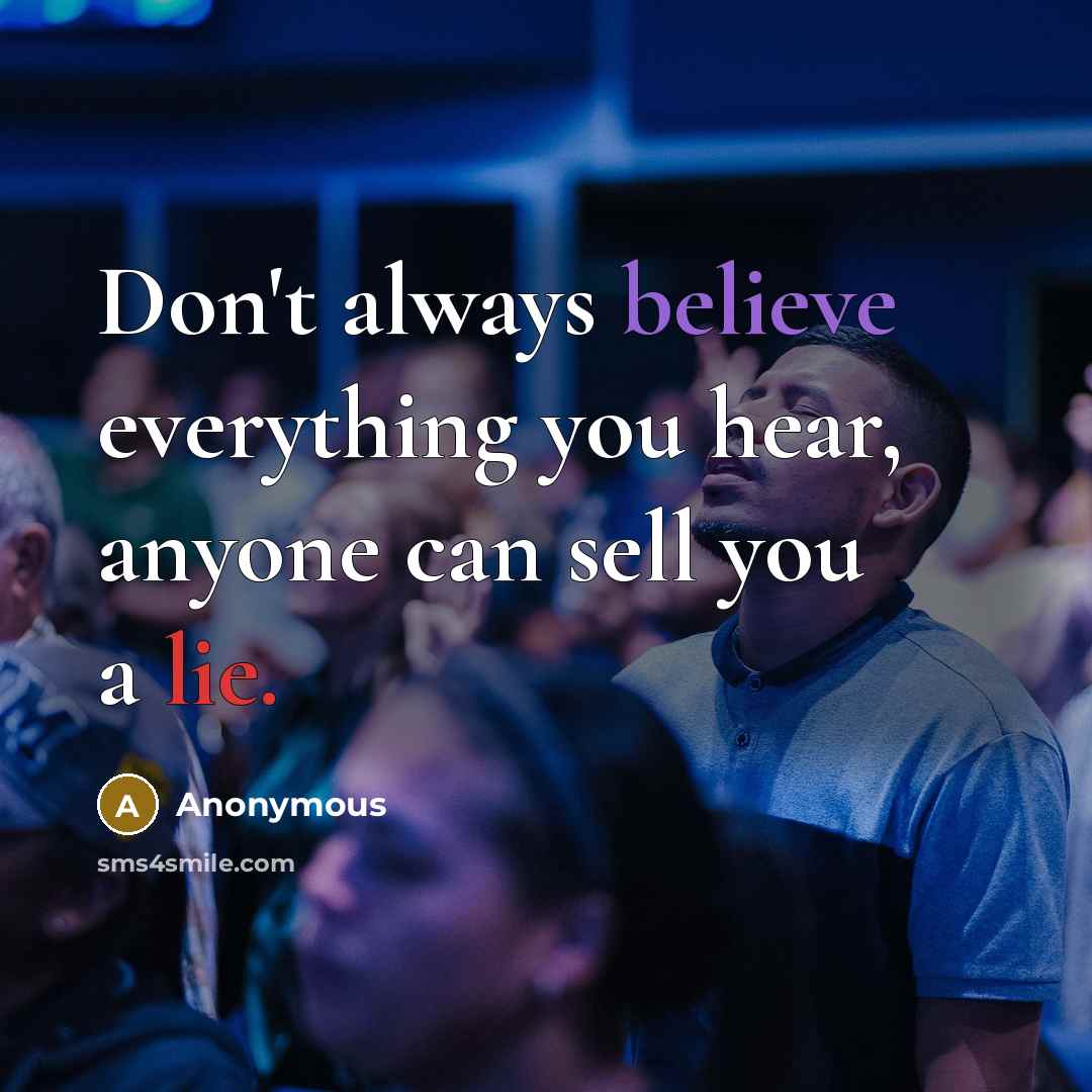 “Don't always believe everything you hear, anyone can sell you a lie.” quote by Anonymous