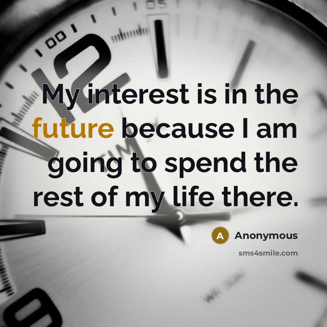 “My interest is in the future because I am going to spend the rest of my life there.” quote by Anonymous