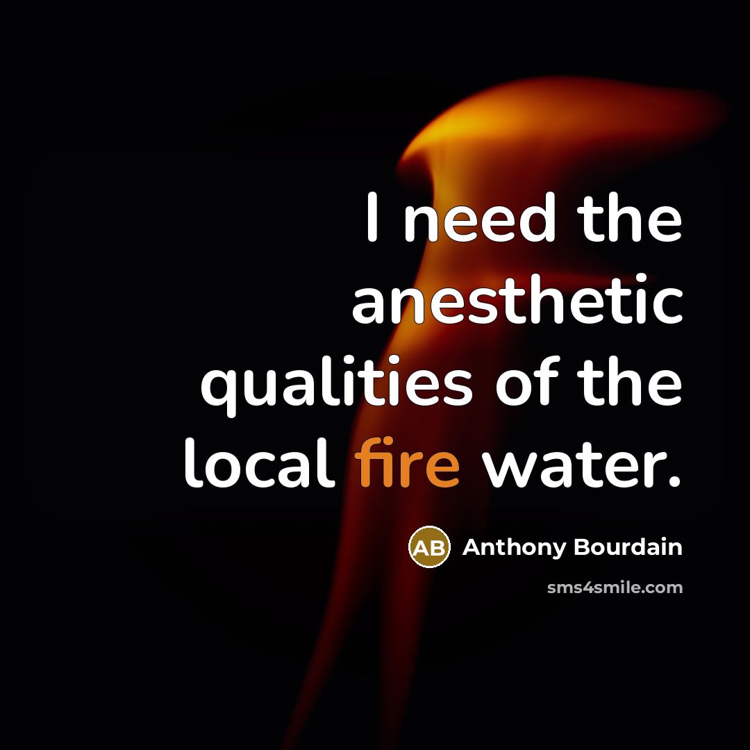 “I need the anesthetic qualities of the local fire water.” quote by Anthony Bourdain