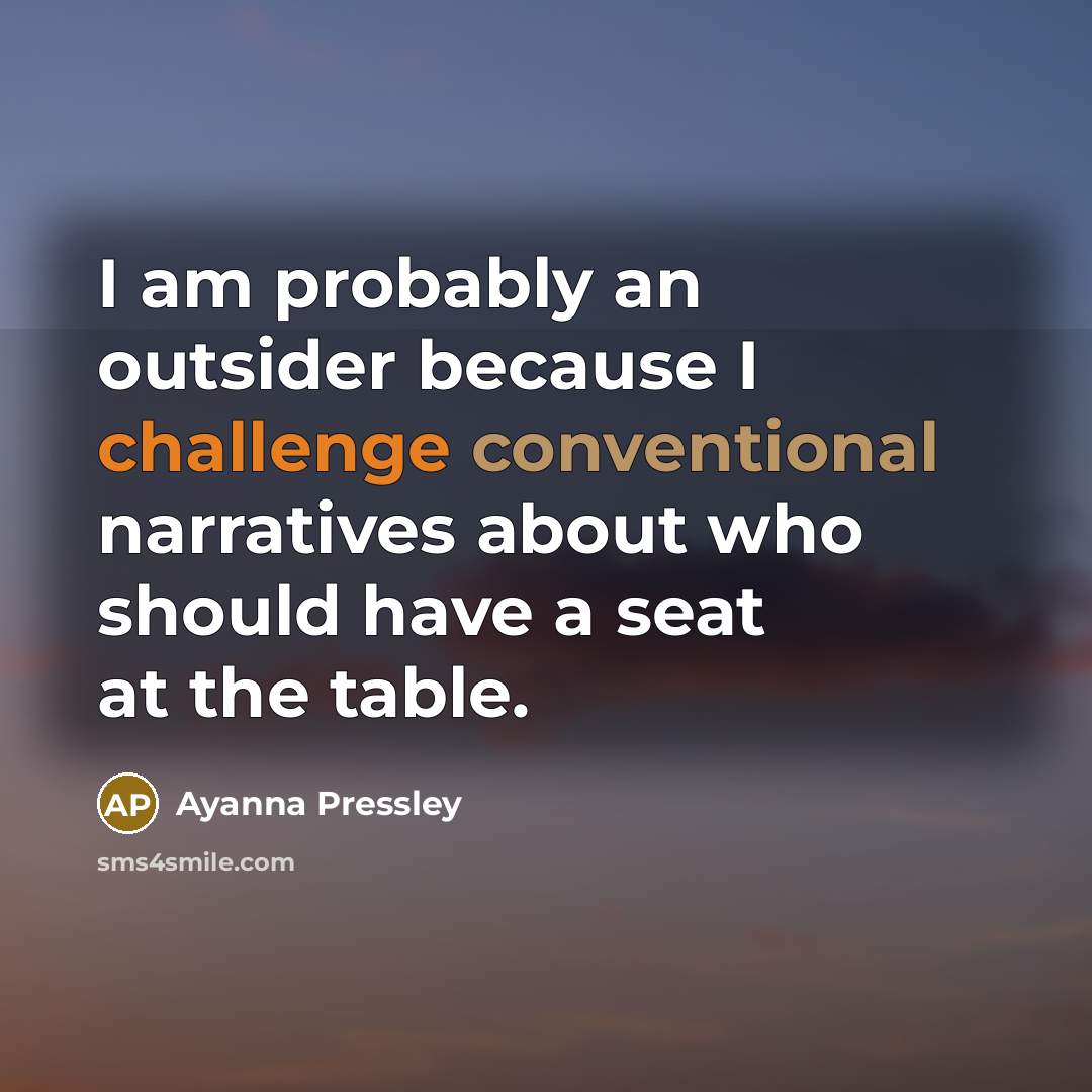 “I am probably an outsider because I challenge conventional narratives about who should have a seat at the table.” quote by Ayanna Pressley