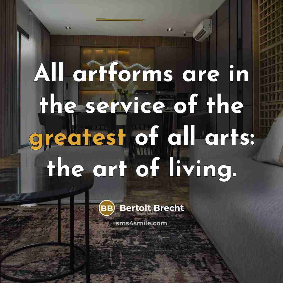 “All artforms are in the service of the greatest of all arts: the art of living.” quote by Bertolt Brecht