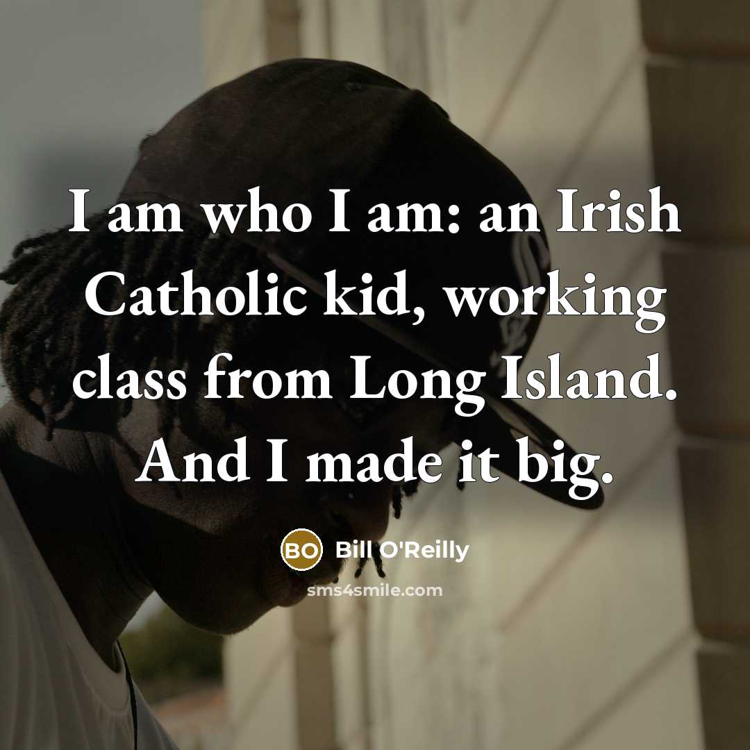“I am who I am: an Irish Catholic kid, working class from Long Island. And I made it big.” quote by Bill O'Reilly