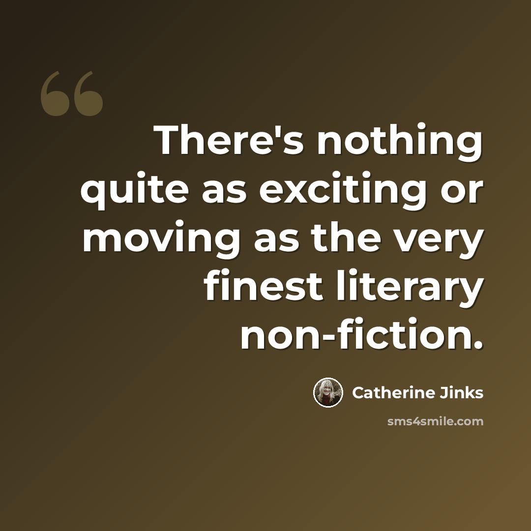 “There's nothing quite as exciting or moving as the very finest literary non-fiction.” quote by Catherine Jinks