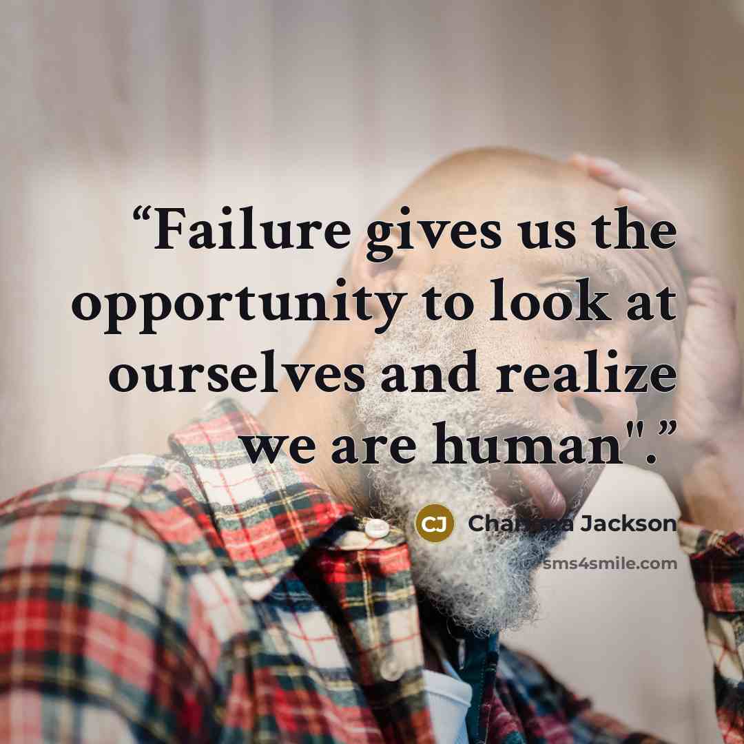 “Failure gives us the opportunity to look at ourselves and realize we are human".” quote by Charlena Jackson