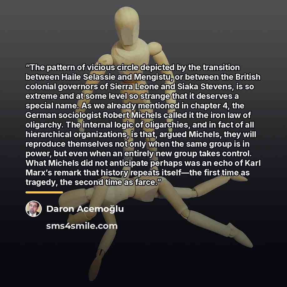 “The pattern of vicious circle depicted by the transition between Haile Selassie and Mengistu, or between the British colonial governors of Sierra Leone and Siaka Stevens, is so extreme and at some level so strange that it deserves a special name. As we already mentioned in chapter 4, the German…” quote by Daron Acemoğlu