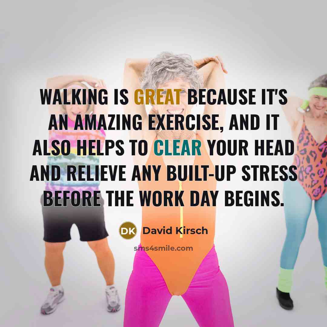 “Walking is great because it's an amazing exercise, and it also helps to clear your head and relieve any built-up stress before the work day begins.” quote by David Kirsch