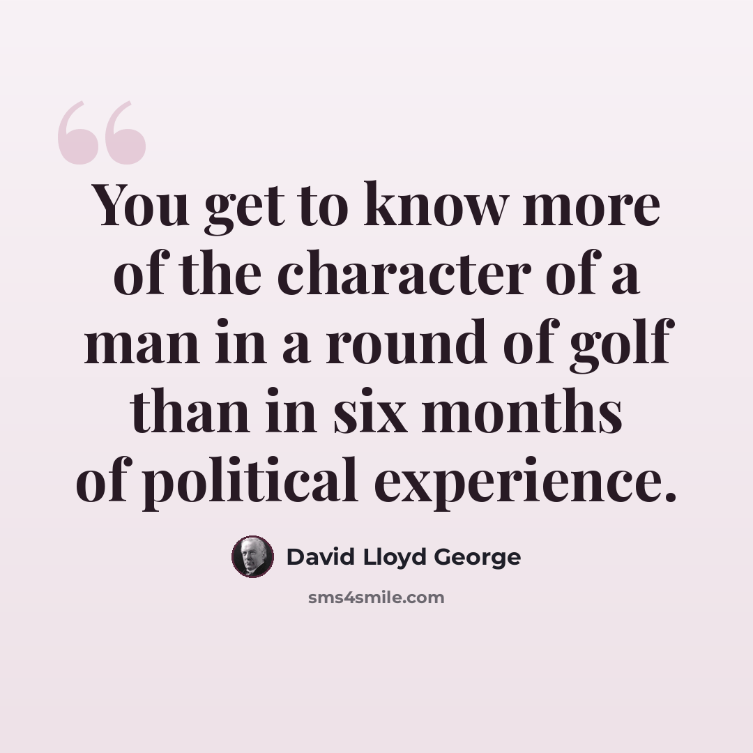 “You get to know more of the character of a man in a round of golf than in six months of political experience.” quote by David Lloyd George