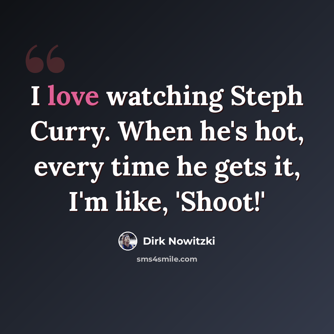 “I love watching Steph Curry. When he's hot, every time he gets it, I'm like, 'Shoot!'” quote by Dirk Nowitzki