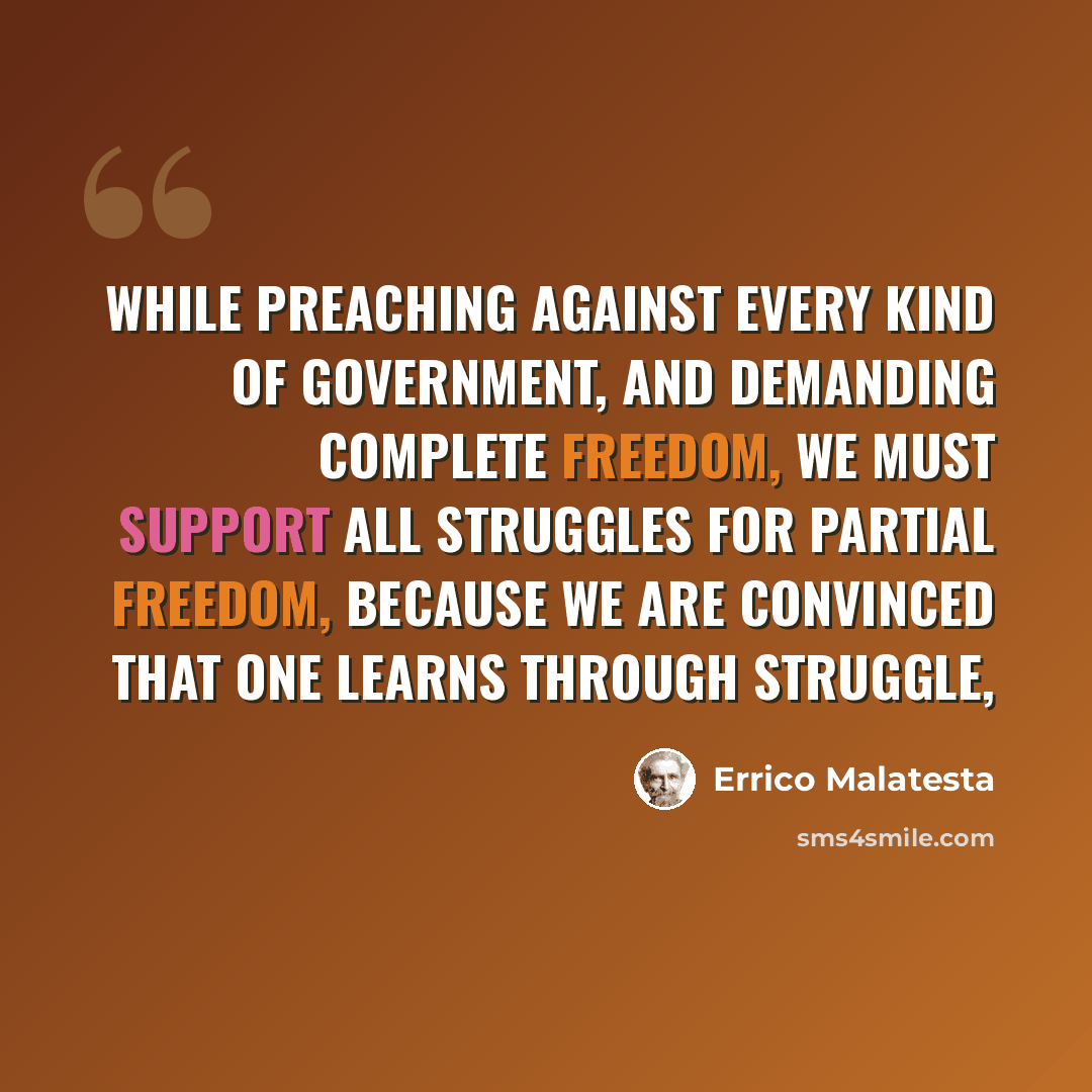 “While preaching against every kind of government, and demanding complete freedom, we must support all struggles for partial freedom, because we are convinced that one learns through struggle,” quote by Errico Malatesta