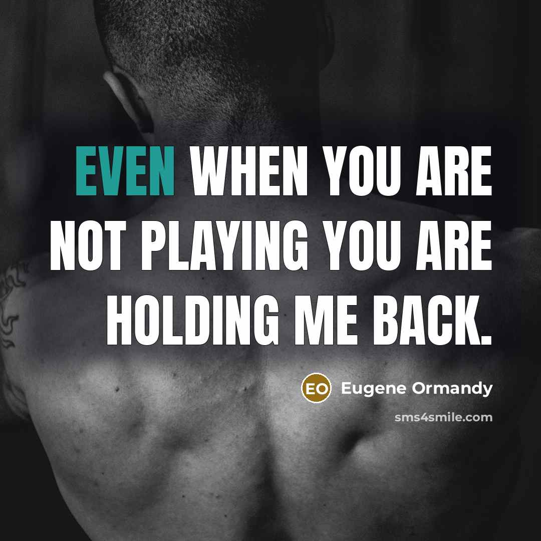 “Even when you are not playing you are holding me back.” quote by Eugene Ormandy