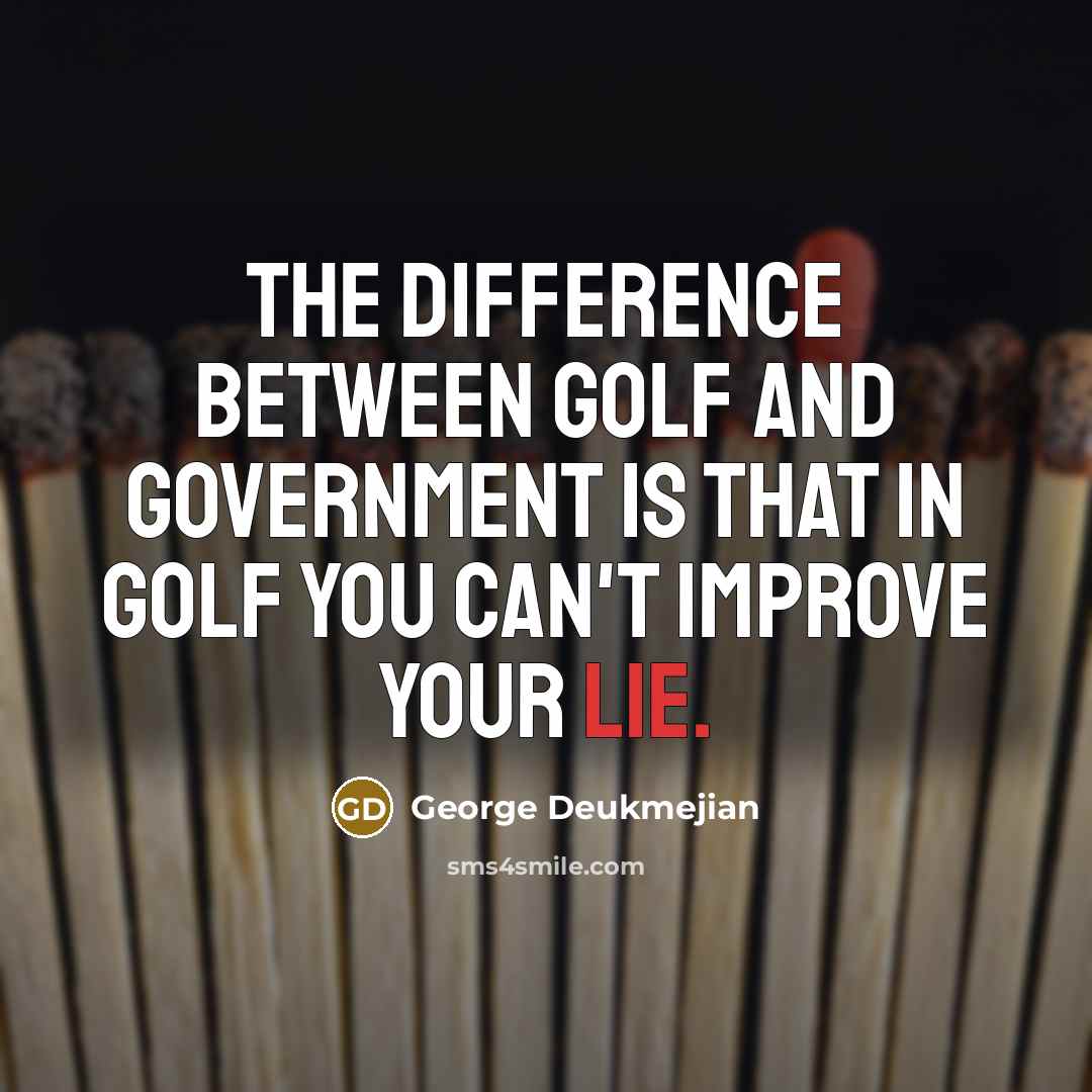 “The difference between golf and government is that in golf you can't improve your lie.” quote by George Deukmejian