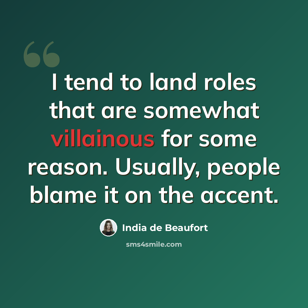 “I tend to land roles that are somewhat villainous for some reason. Usually, people blame it on the accent.” quote by India de Beaufort