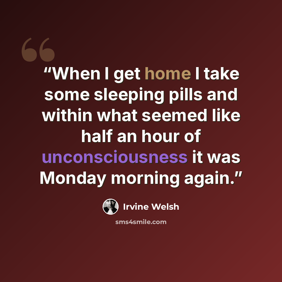 “When I get home I take some sleeping pills and within what seemed like half an hour of unconsciousness it was Monday morning again.” quote by Irvine Welsh