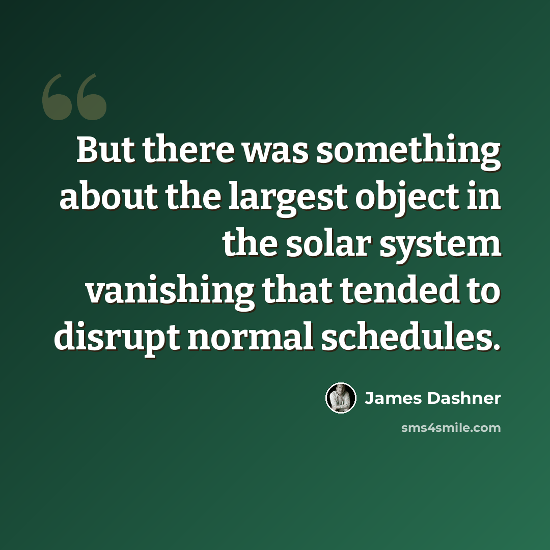 “But there was something about the largest object in the solar system vanishing that tended to disrupt normal schedules.” quote by James Dashner