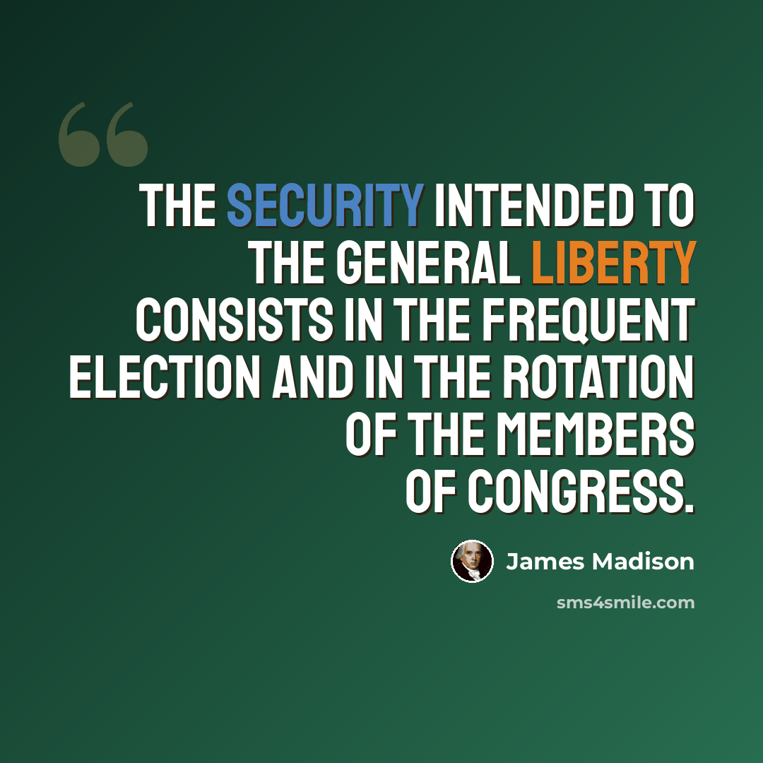 “The security intended to the general liberty consists in the frequent election and in the rotation of the members of Congress.” quote by James Madison
