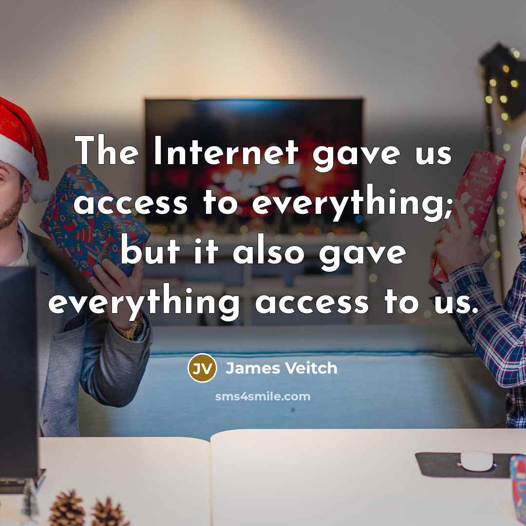 “The Internet gave us access to everything; but it also gave everything access to us.” quote by James Veitch
