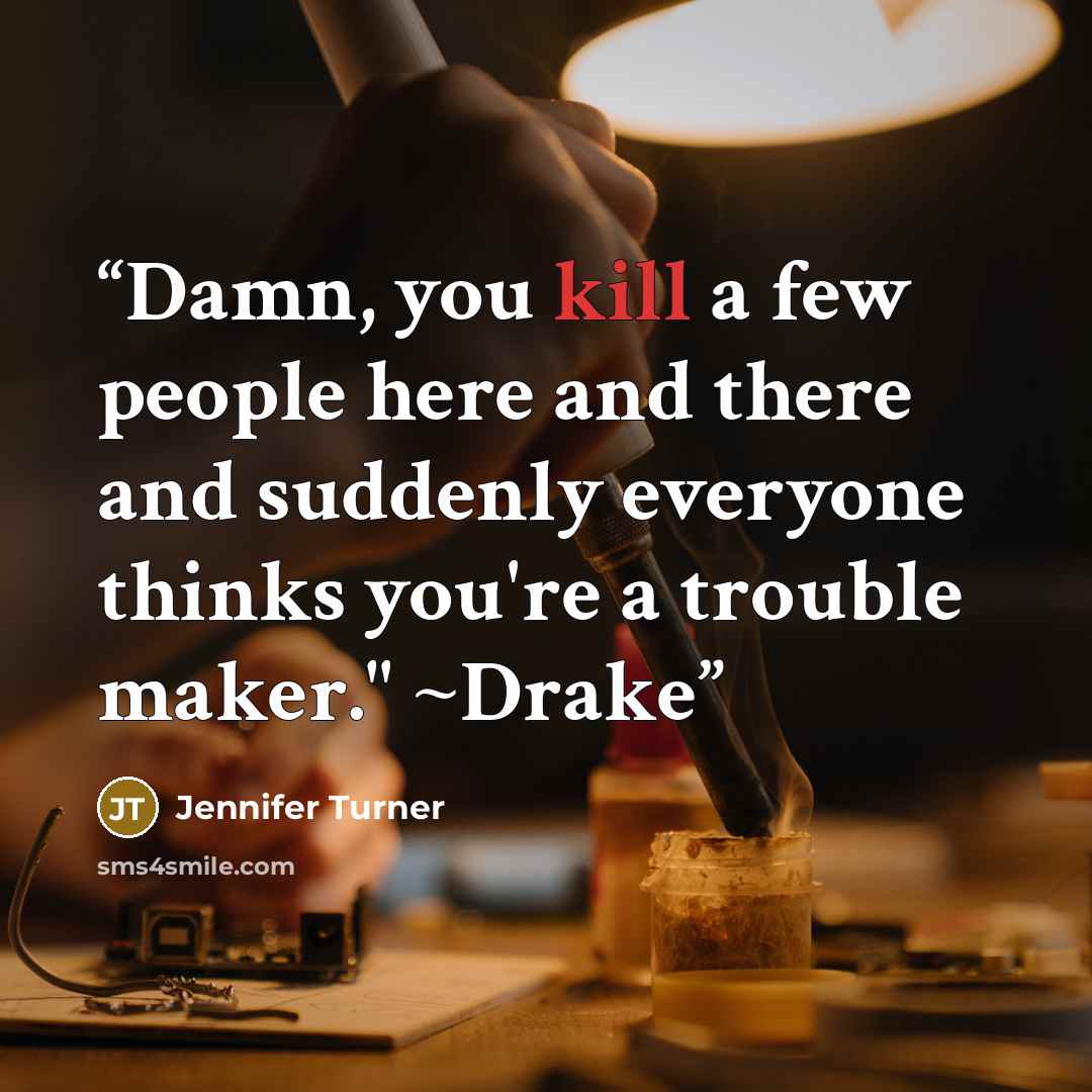 “Damn, you kill a few people here and there and suddenly everyone thinks you're a trouble maker." ~Drake” quote by Jennifer Turner