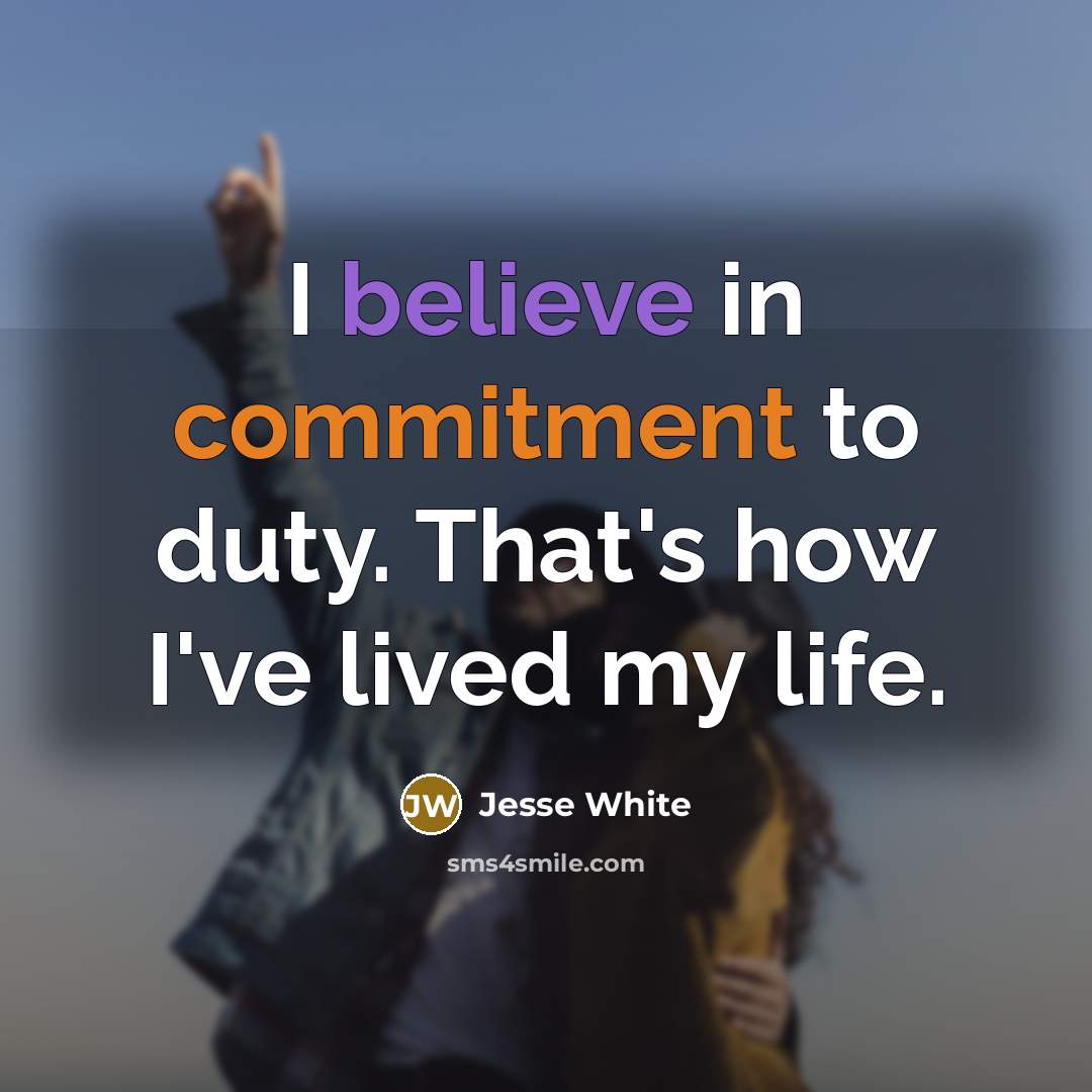 “I believe in commitment to duty. That's how I've lived my life.” quote by Jesse White
