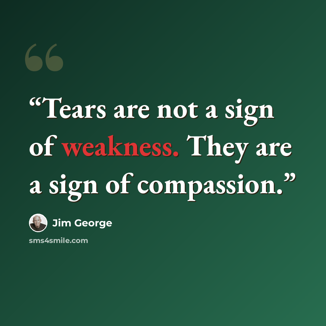 “Tears are not a sign of weakness. They are a sign of compassion.” quote by Jim George