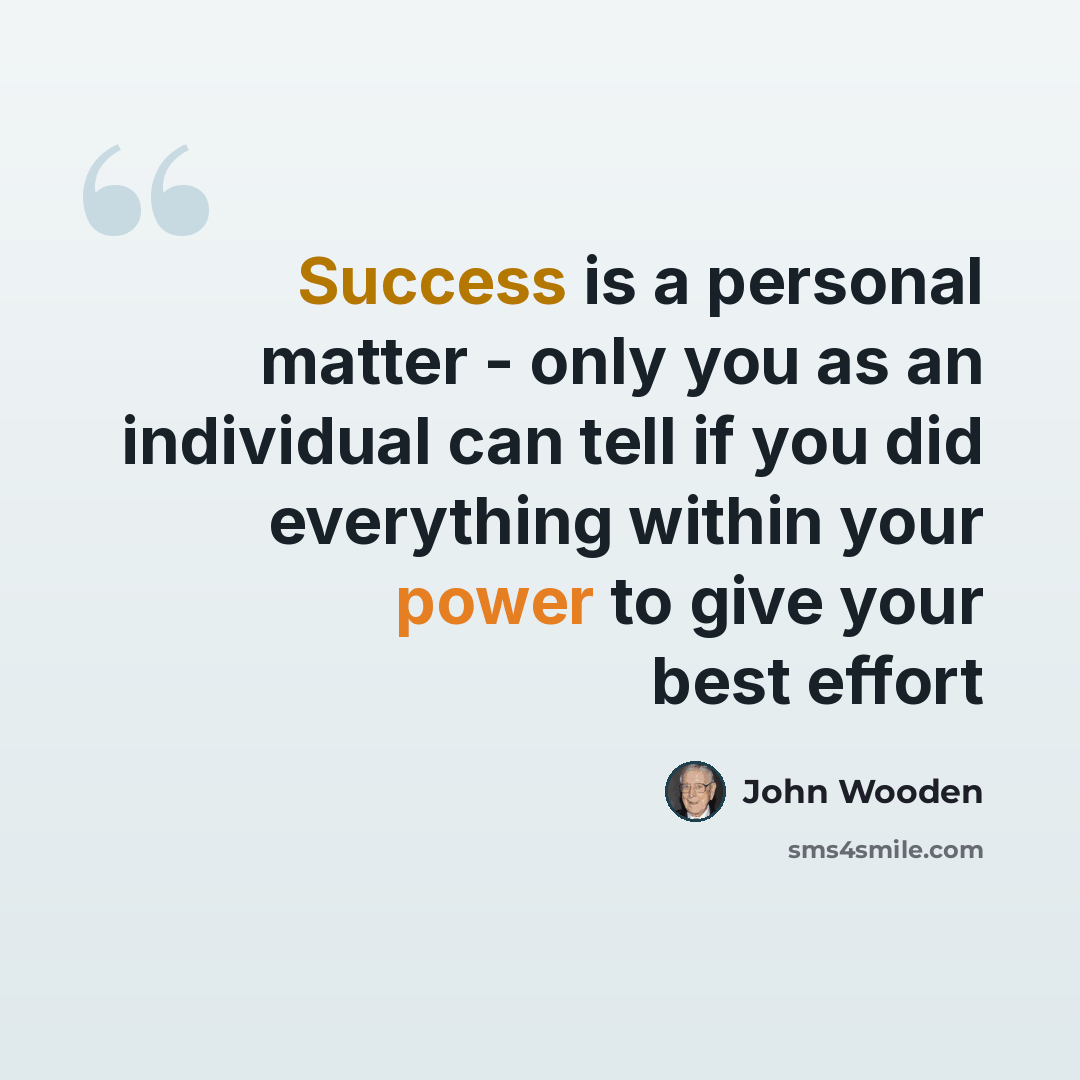 “Success is a personal matter - only you as an individual can tell if you did everything within your power to give your best effort” quote by John Wooden