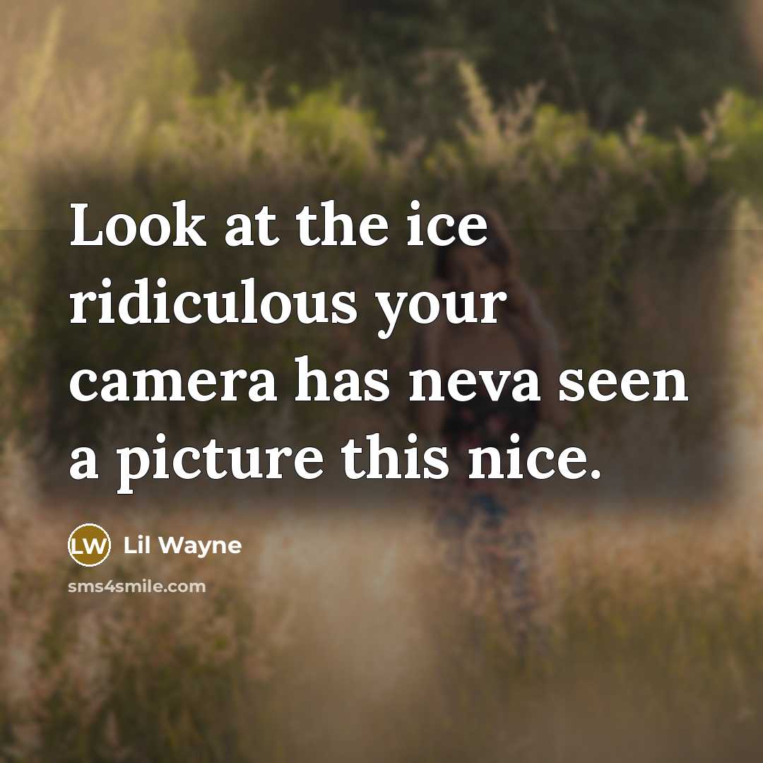 “Look at the ice ridiculous your camera has neva seen a picture this nice.” quote by Lil Wayne