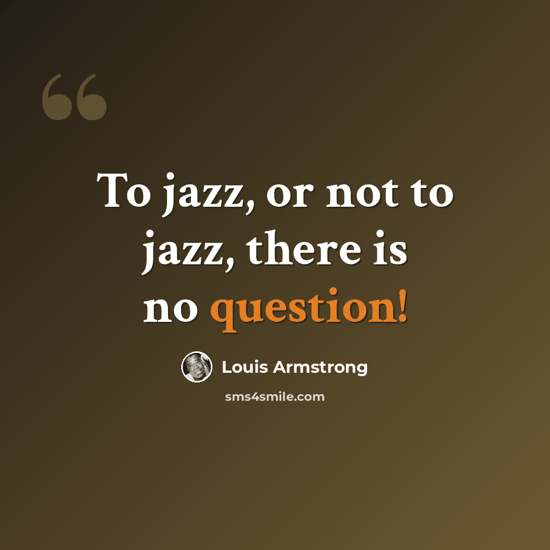 “To jazz, or not to jazz, there is no question!” quote by Louis Armstrong