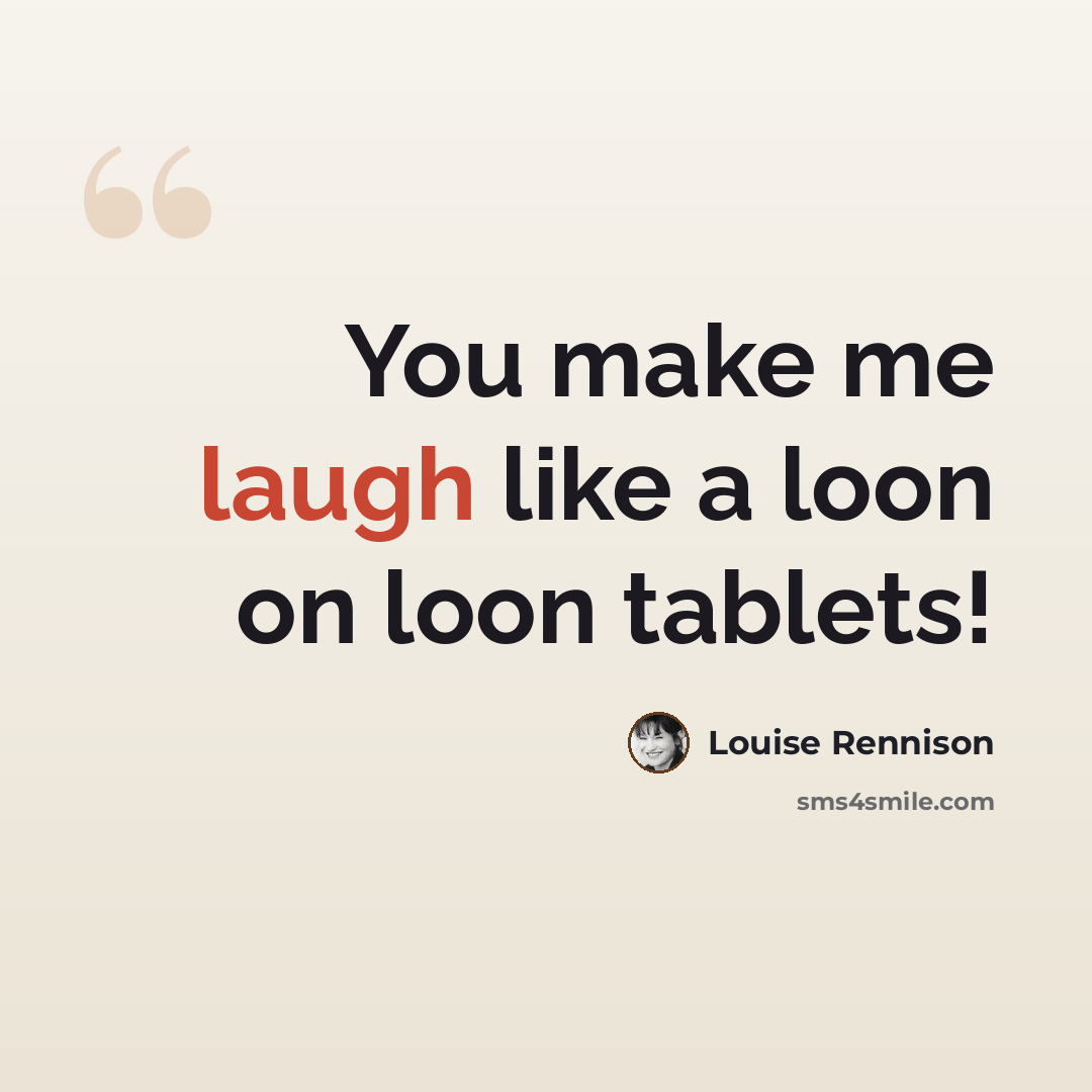 “You make me laugh like a loon on loon tablets!” quote by Louise Rennison