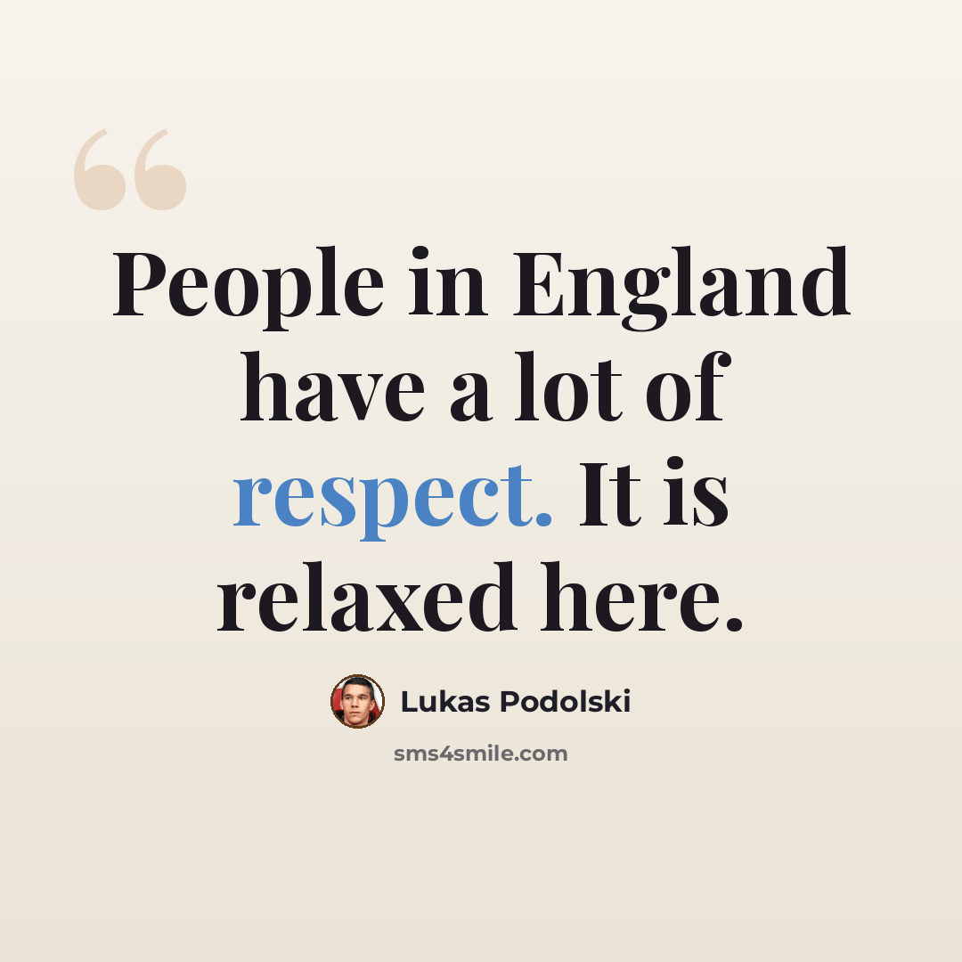 “People in England have a lot of respect. It is relaxed here.” quote by Lukas Podolski