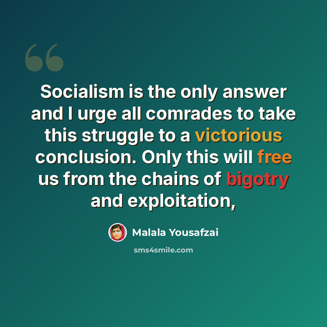 “Socialism is the only answer and I urge all comrades to take this struggle to a victorious conclusion. Only this will free us from the chains of bigotry and exploitation,” quote by Malala Yousafzai