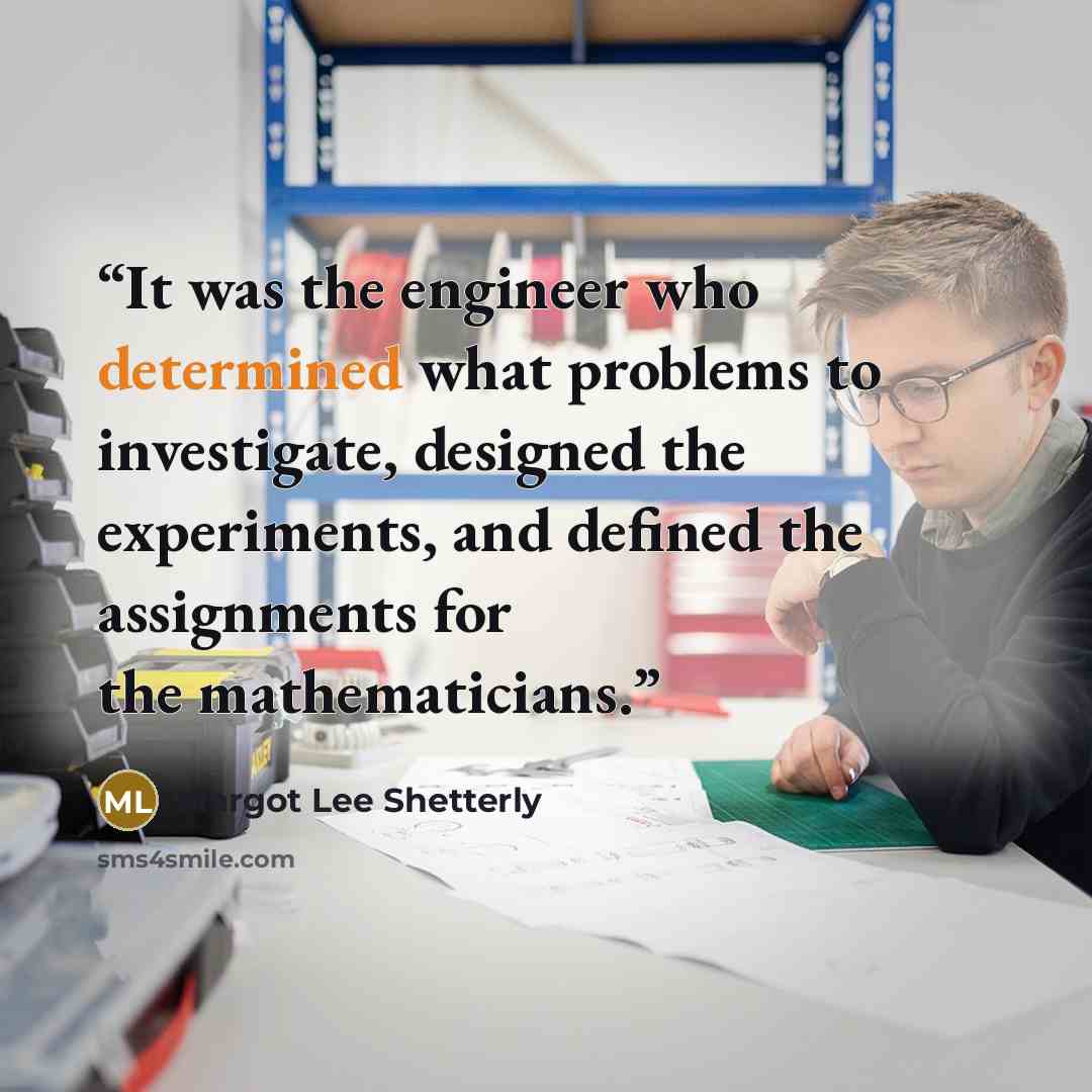 “It was the engineer who determined what problems to investigate, designed the experiments, and defined the assignments for the mathematicians.” quote by Margot Lee Shetterly