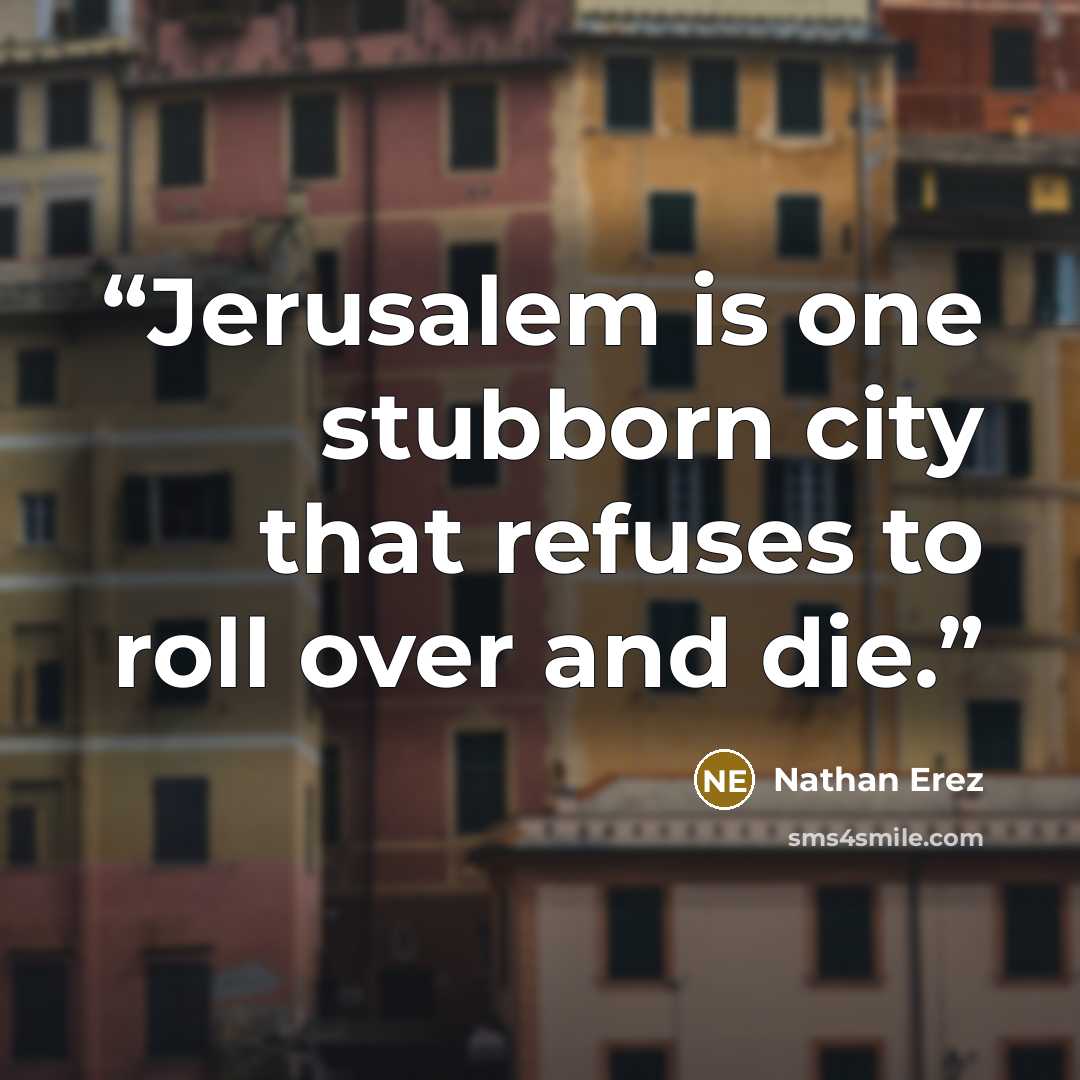“Jerusalem is one stubborn city that refuses to roll over and die.” quote by Nathan Erez