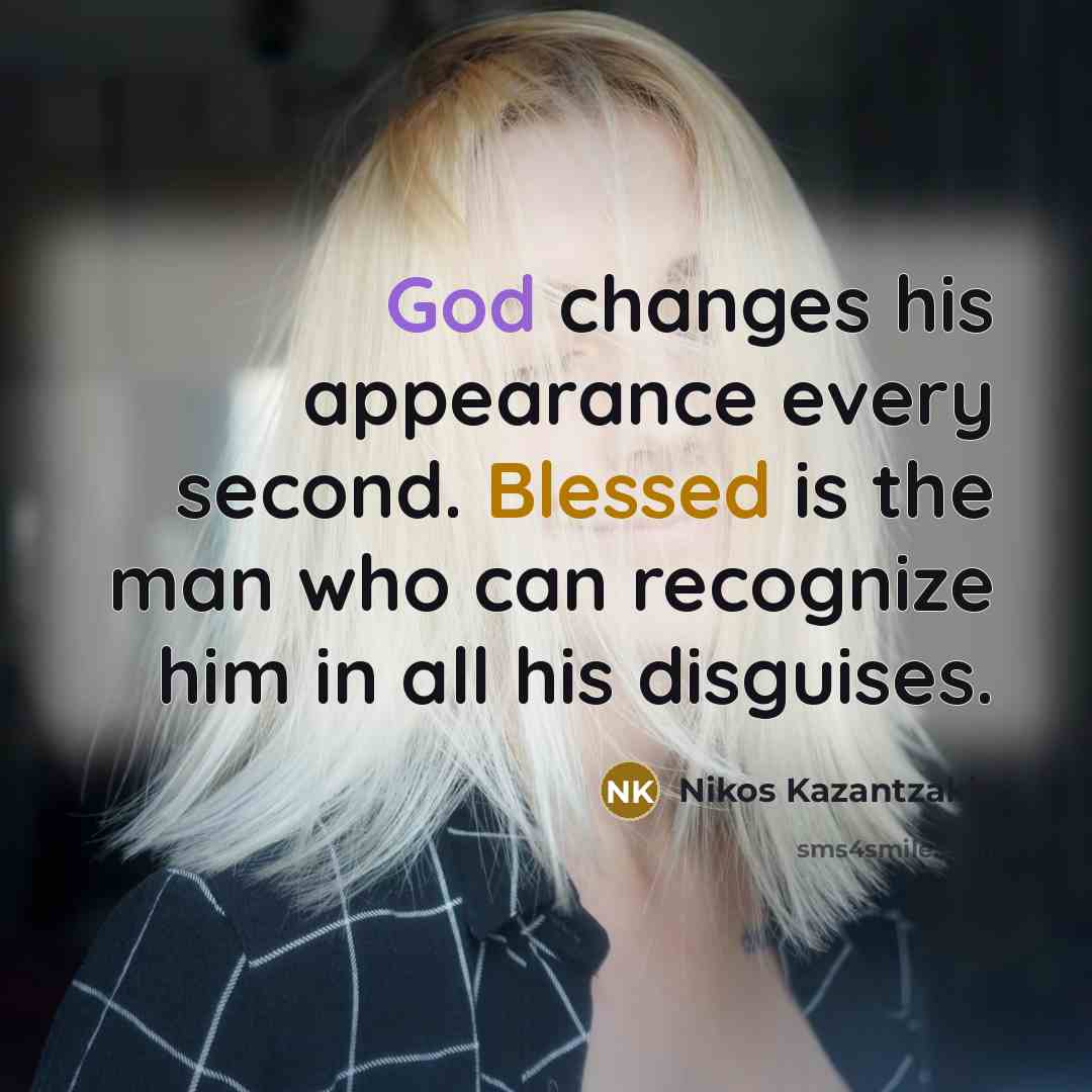 “God changes his appearance every second. Blessed is the man who can recognize him in all his disguises.” quote by Nikos Kazantzakis