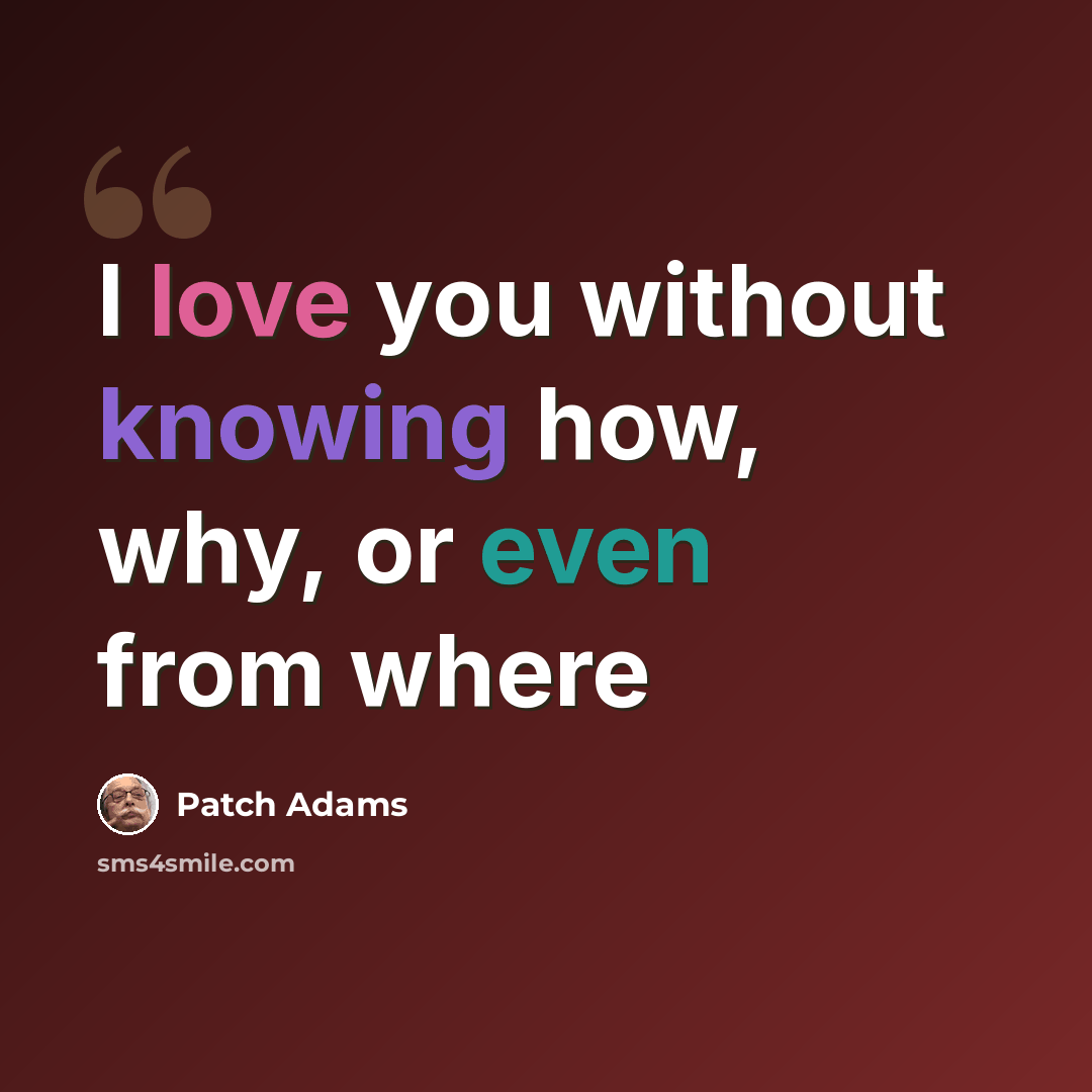 “I love you without knowing how, why, or even from where” quote by Patch Adams