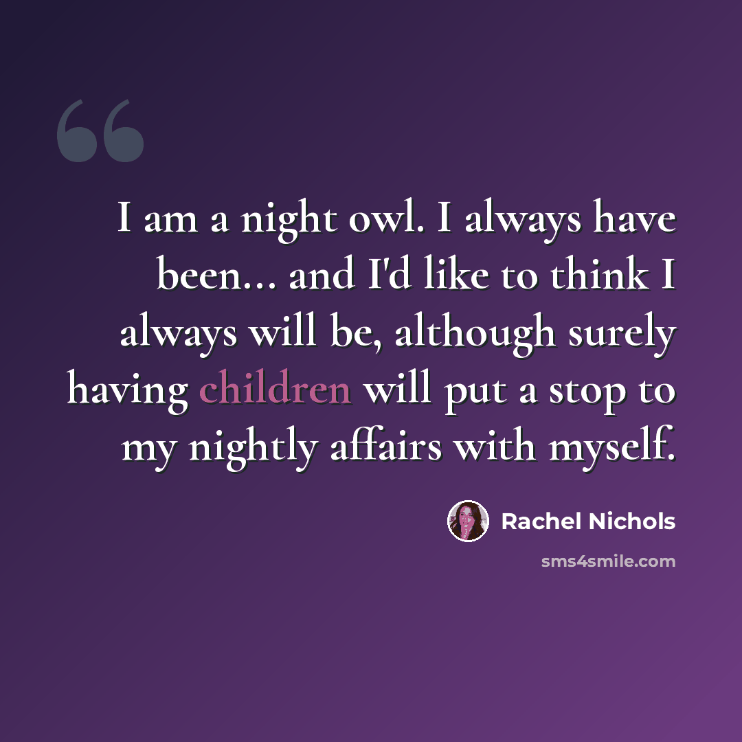 “I am a night owl. I always have been... and I'd like to think I always will be, although surely having children will put a stop to my nightly affairs with myself.” quote by Rachel Nichols