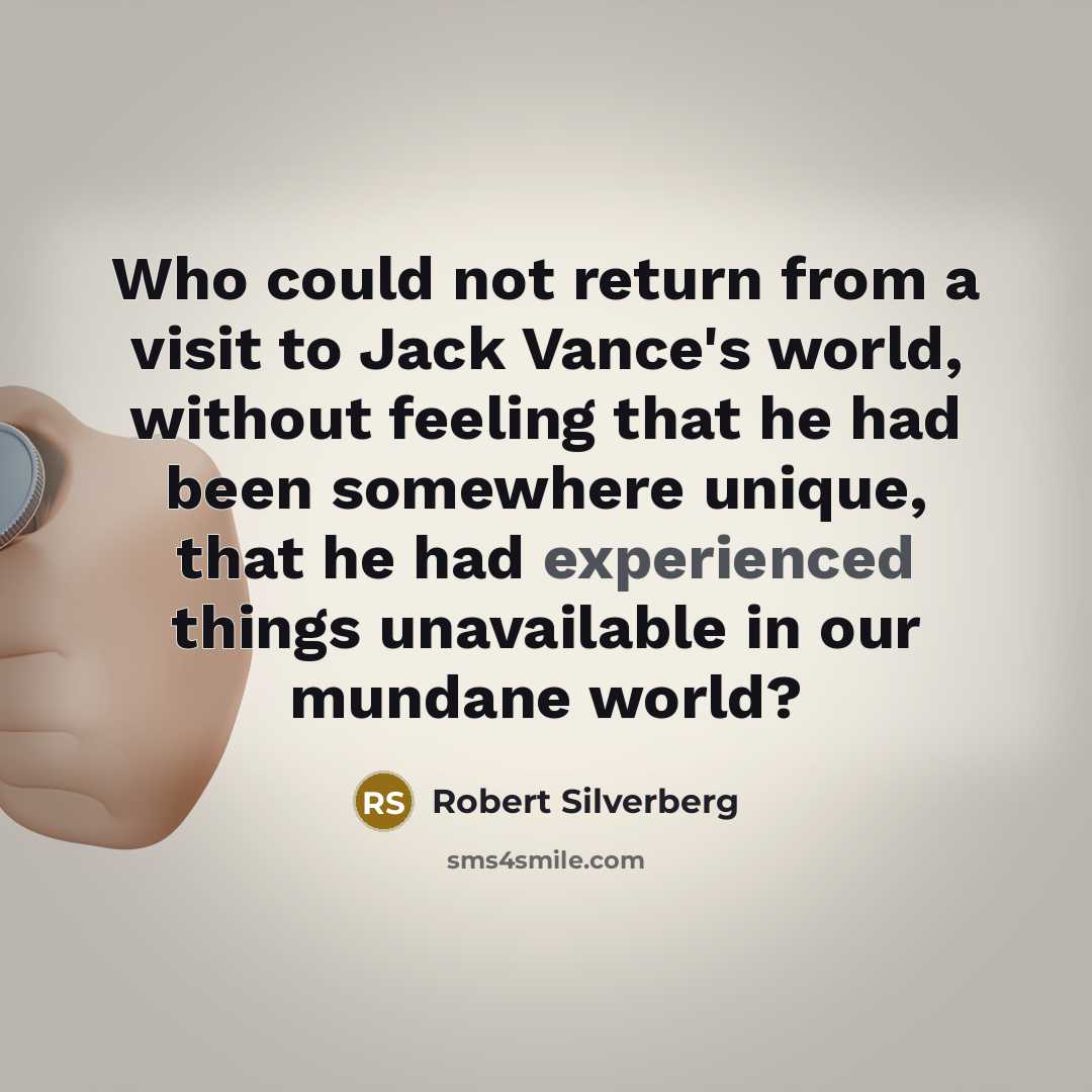 “Who could not return from a visit to Jack Vance's world, without feeling that he had been somewhere unique, that he had experienced things unavailable in our mundane world?” quote by Robert Silverberg