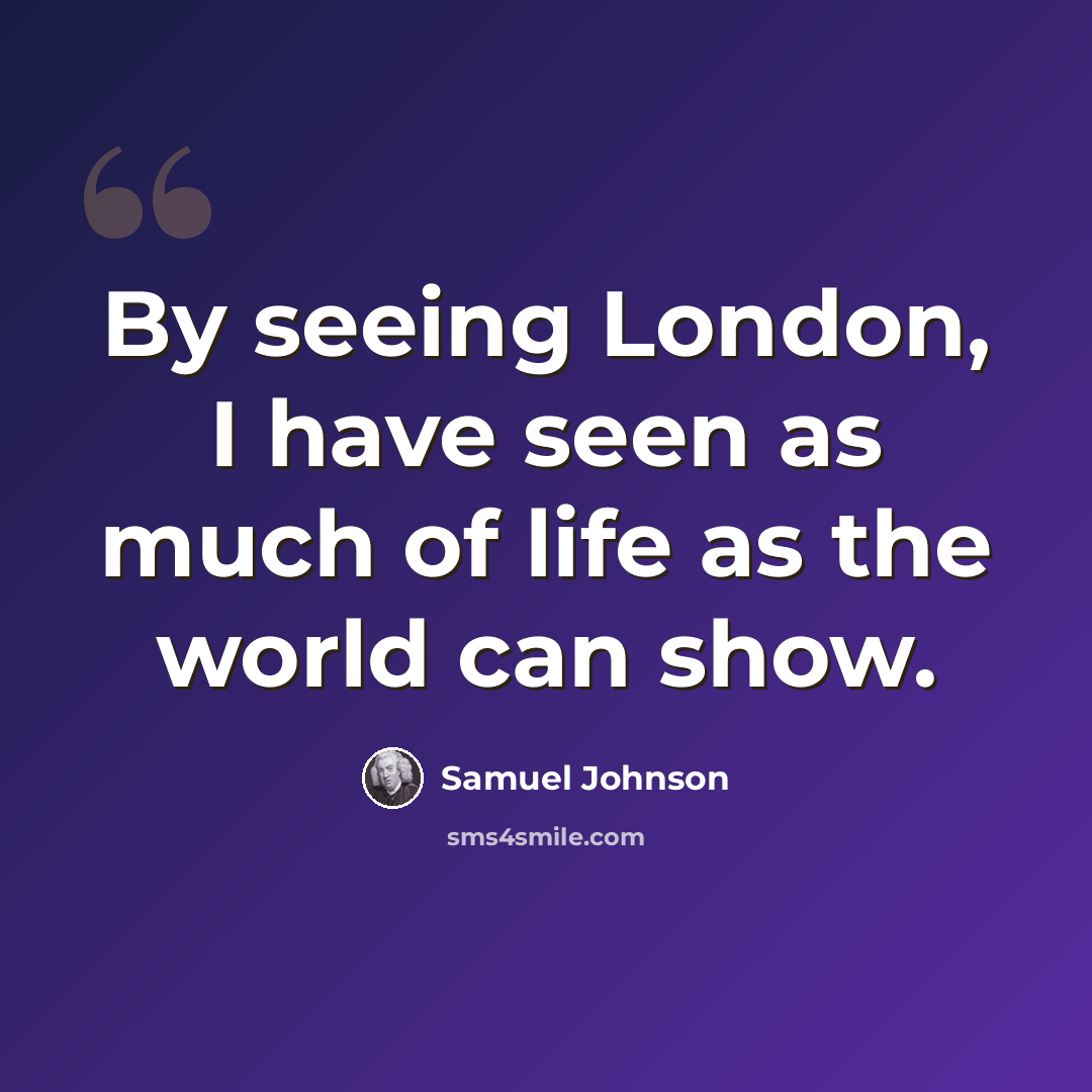 “By seeing London, I have seen as much of life as the world can show.” quote by Samuel Johnson