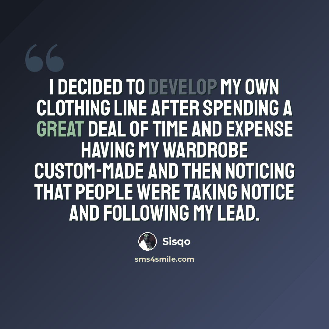 “I decided to develop my own clothing line after spending a great deal of time and expense having my wardrobe custom-made and then noticing that people were taking notice and following my lead.” quote by Sisqo
