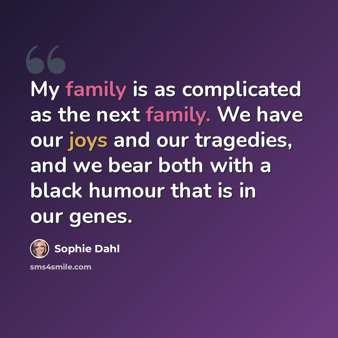 “My family is as complicated as the next family. We have our joys and our tragedies, and we bear both with a black humour that is in our genes.” quote by Sophie Dahl