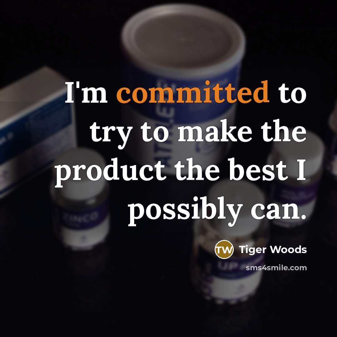 “I'm committed to try to make the product the best I possibly can.” quote by Tiger Woods