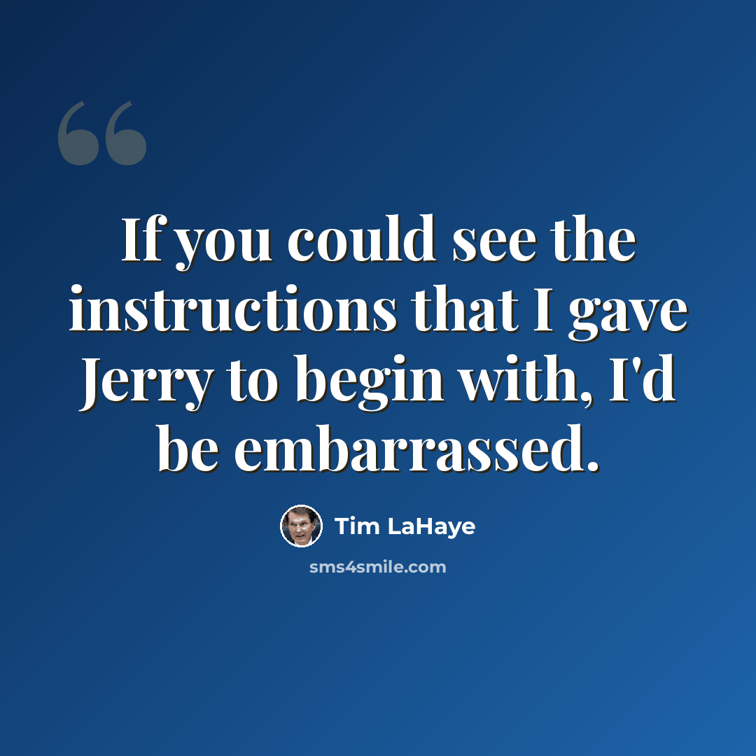 “If you could see the instructions that I gave Jerry to begin with, I'd be embarrassed.” quote by Tim LaHaye
