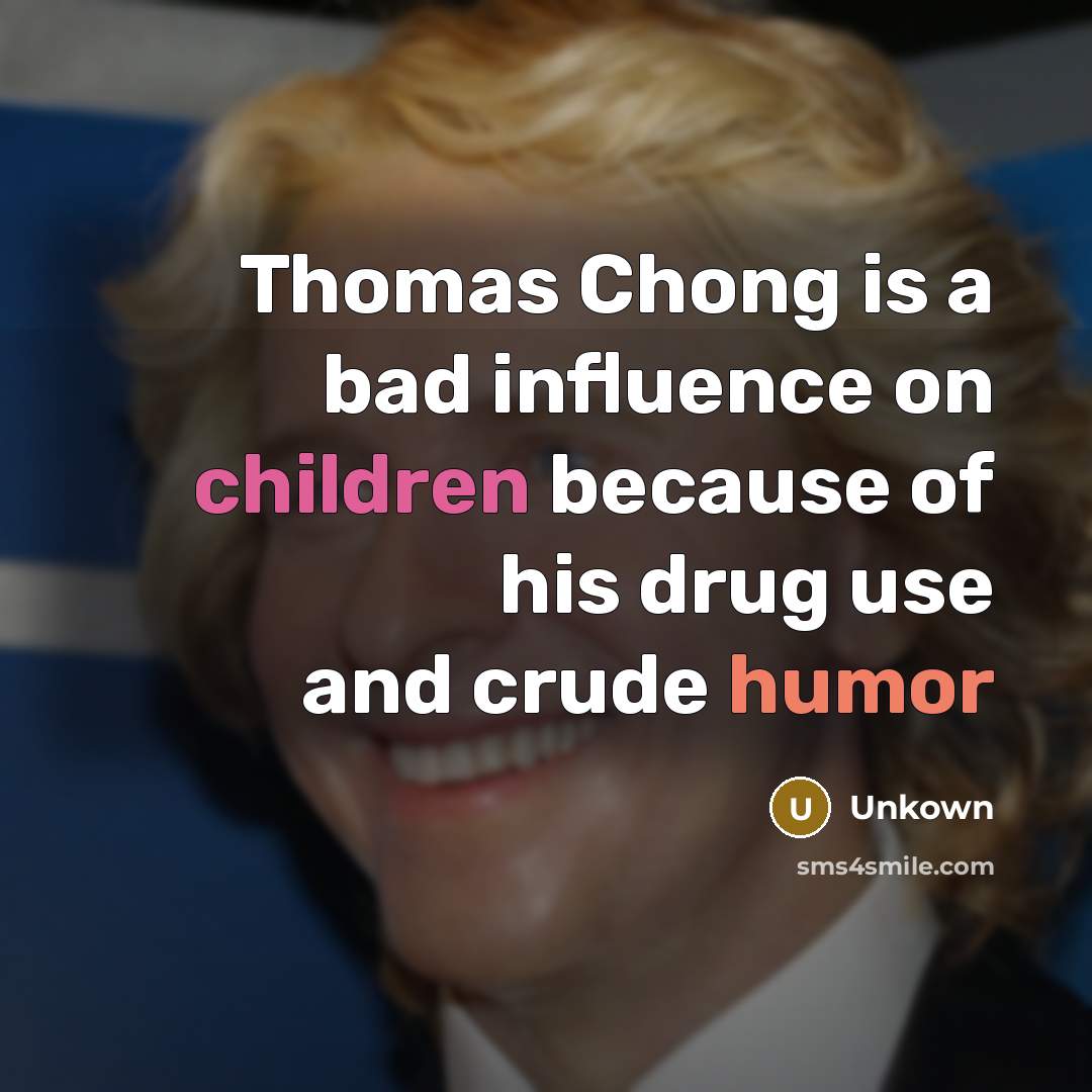 “Thomas Chong is a bad influence on children because of his drug use and crude humor” quote by Unkown