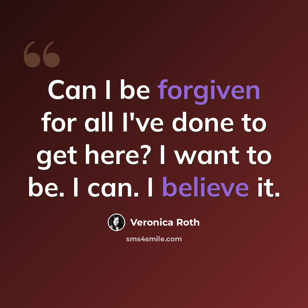 “Can I be forgiven for all I've done to get here? I want to be. I can. I believe it.” quote by Veronica Roth