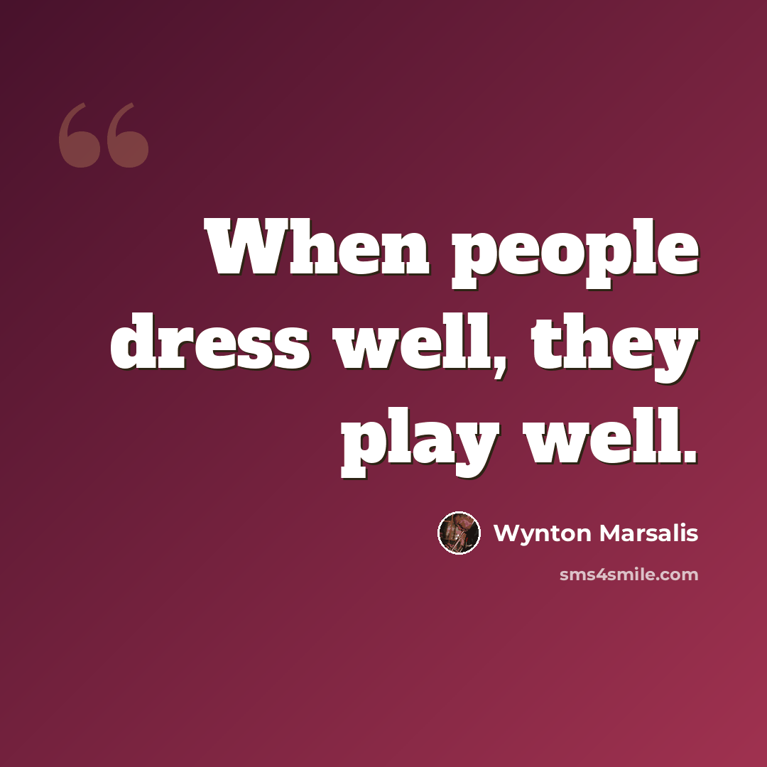 “When people dress well, they play well.” quote by Wynton Marsalis