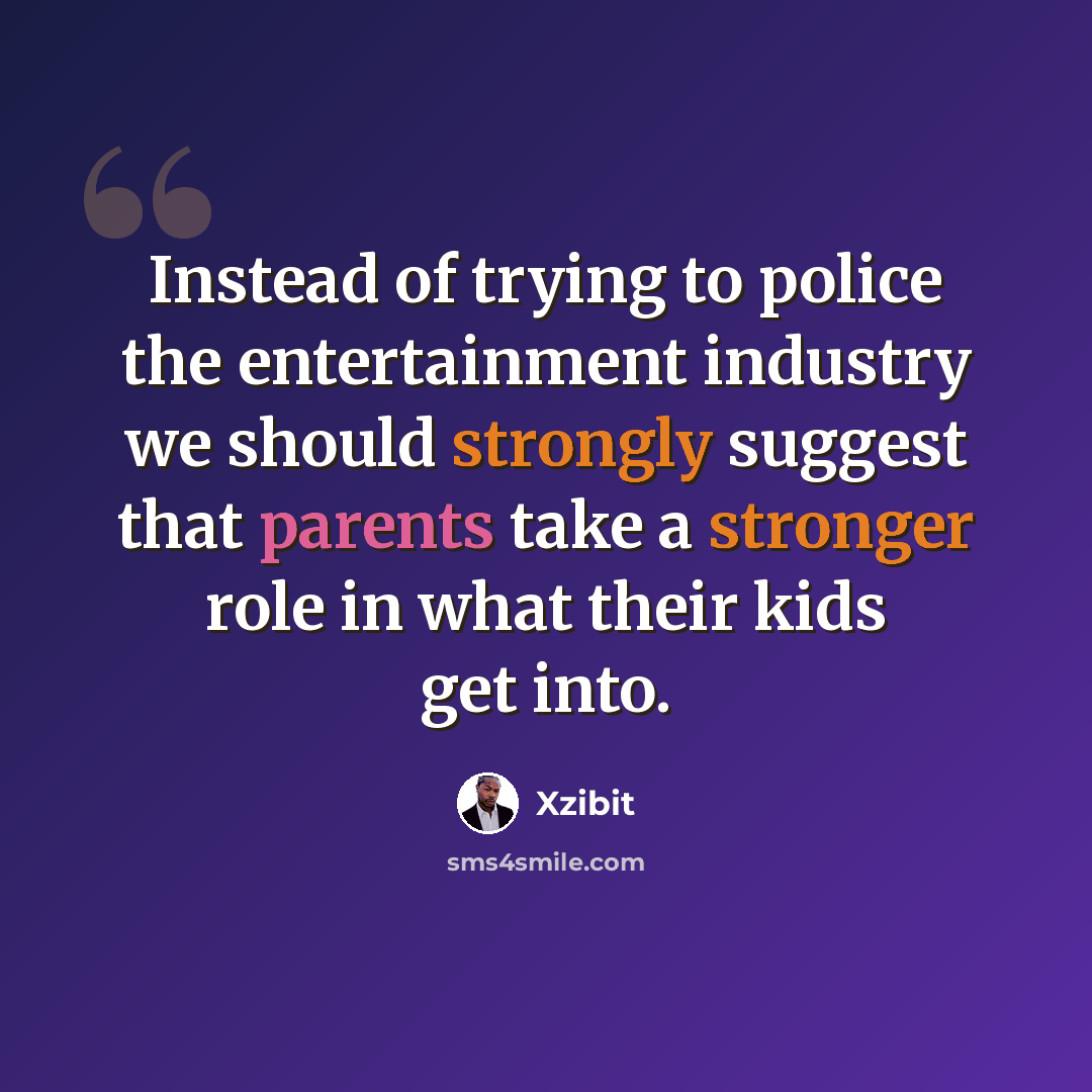 “Instead of trying to police the entertainment industry we should strongly suggest that parents take a stronger role in what their kids get into.” quote by Xzibit